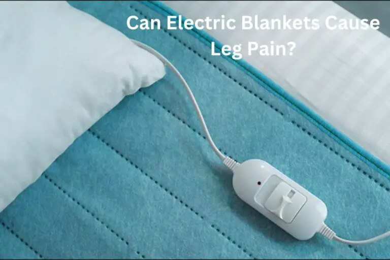 Can Electric Blankets Cause Leg Pain? (Discover the Truth!)