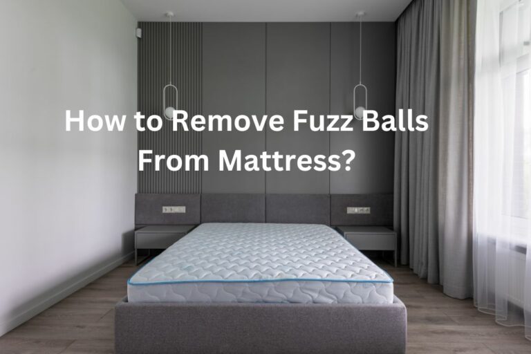 How to Remove Fuzz Balls From Mattress? (Quick & Easy Tips!)